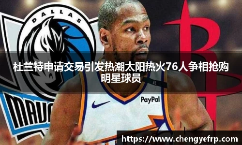 杜兰特申请交易引发热潮太阳热火76人争相抢购明星球员
